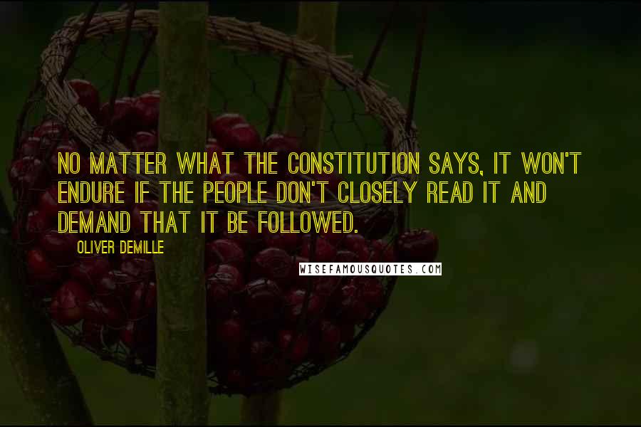 Oliver DeMille Quotes: No matter what the Constitution says, it won't endure if the people don't closely read it and demand that it be followed.