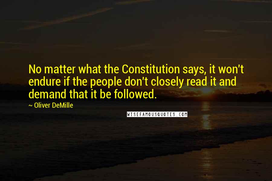 Oliver DeMille Quotes: No matter what the Constitution says, it won't endure if the people don't closely read it and demand that it be followed.