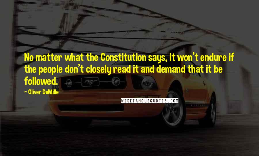 Oliver DeMille Quotes: No matter what the Constitution says, it won't endure if the people don't closely read it and demand that it be followed.