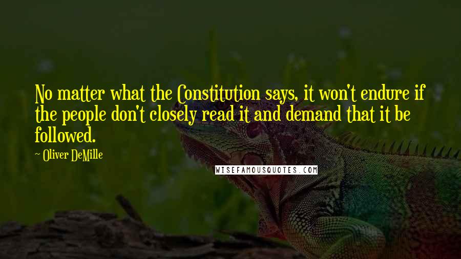 Oliver DeMille Quotes: No matter what the Constitution says, it won't endure if the people don't closely read it and demand that it be followed.
