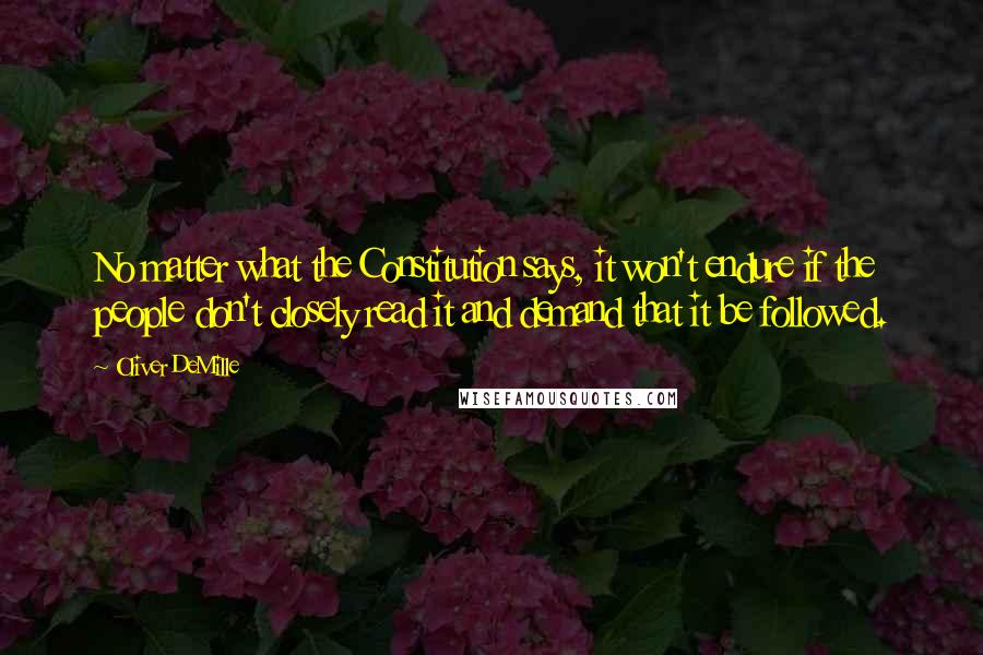 Oliver DeMille Quotes: No matter what the Constitution says, it won't endure if the people don't closely read it and demand that it be followed.