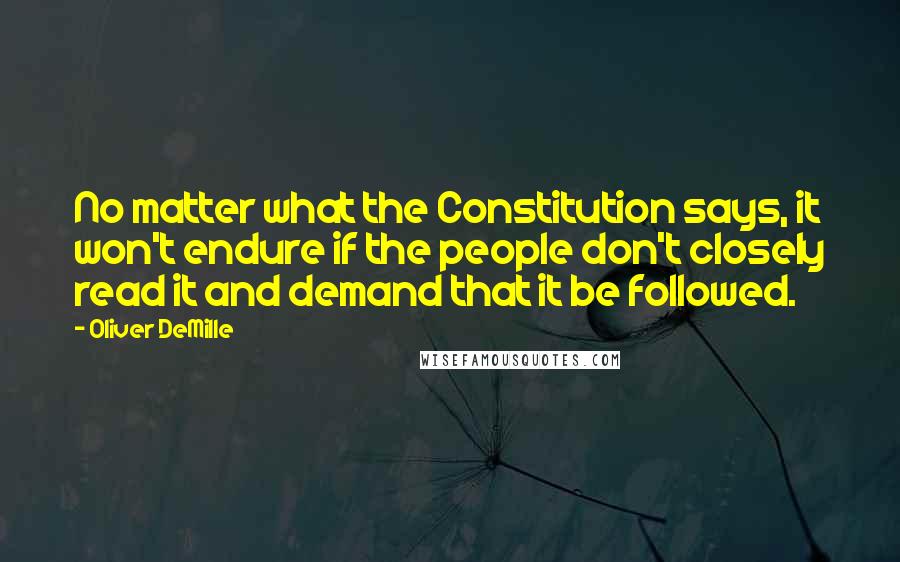 Oliver DeMille Quotes: No matter what the Constitution says, it won't endure if the people don't closely read it and demand that it be followed.