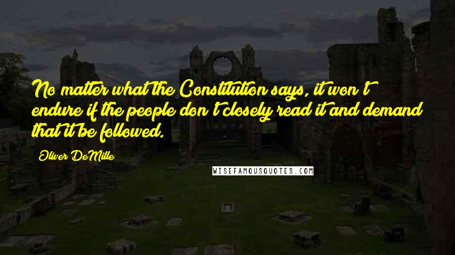 Oliver DeMille Quotes: No matter what the Constitution says, it won't endure if the people don't closely read it and demand that it be followed.