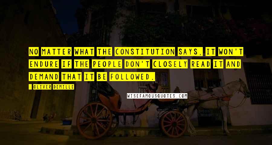 Oliver DeMille Quotes: No matter what the Constitution says, it won't endure if the people don't closely read it and demand that it be followed.