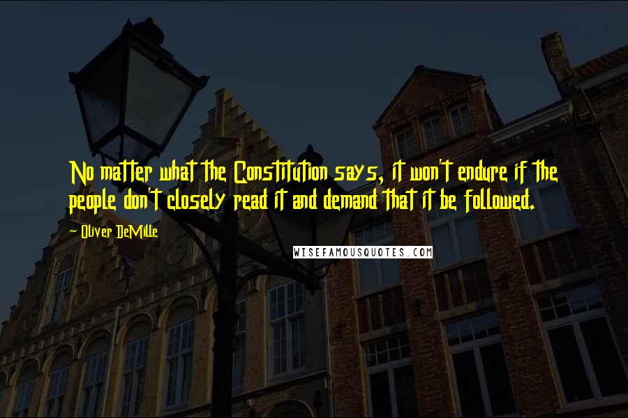 Oliver DeMille Quotes: No matter what the Constitution says, it won't endure if the people don't closely read it and demand that it be followed.