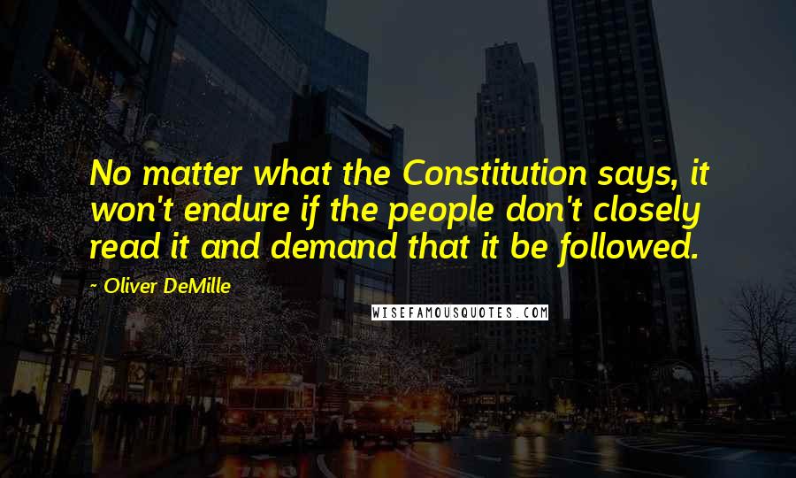 Oliver DeMille Quotes: No matter what the Constitution says, it won't endure if the people don't closely read it and demand that it be followed.