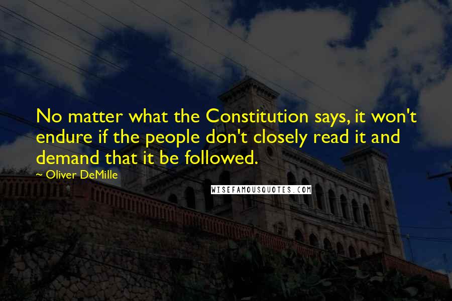 Oliver DeMille Quotes: No matter what the Constitution says, it won't endure if the people don't closely read it and demand that it be followed.