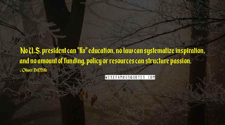 Oliver DeMille Quotes: No U.S. president can "fix" education, no law can systematize inspiration, and no amount of funding, policy or resources can structure passion.