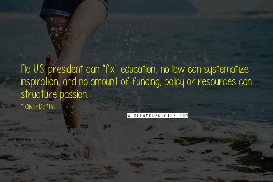 Oliver DeMille Quotes: No U.S. president can "fix" education, no law can systematize inspiration, and no amount of funding, policy or resources can structure passion.