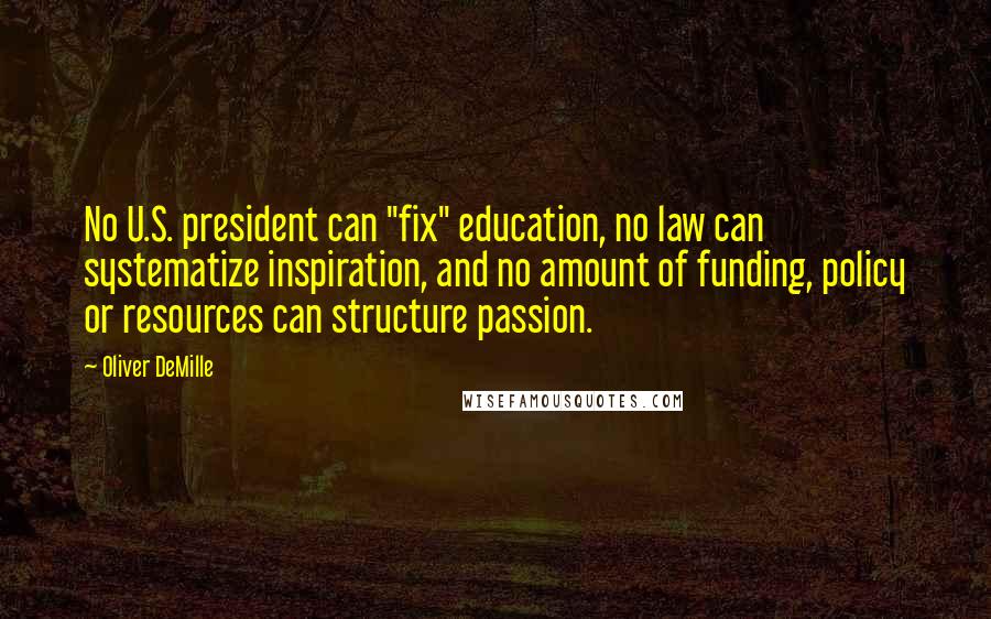 Oliver DeMille Quotes: No U.S. president can "fix" education, no law can systematize inspiration, and no amount of funding, policy or resources can structure passion.