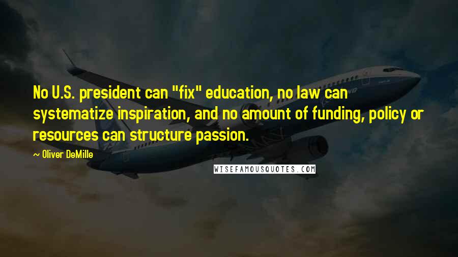 Oliver DeMille Quotes: No U.S. president can "fix" education, no law can systematize inspiration, and no amount of funding, policy or resources can structure passion.