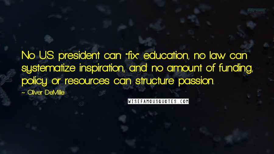 Oliver DeMille Quotes: No U.S. president can "fix" education, no law can systematize inspiration, and no amount of funding, policy or resources can structure passion.