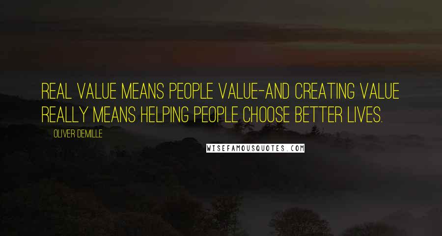 Oliver DeMille Quotes: Real value means people value-and creating value really means helping people choose better lives.