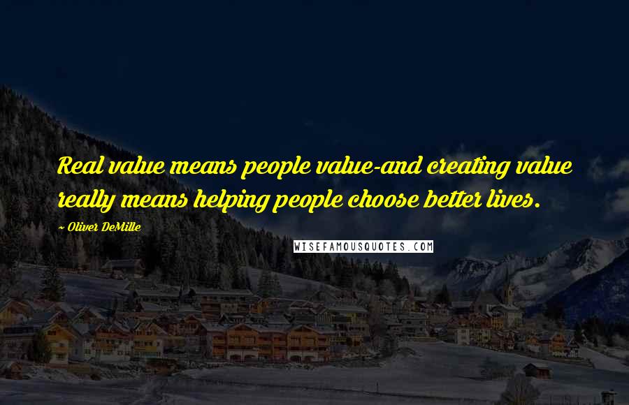 Oliver DeMille Quotes: Real value means people value-and creating value really means helping people choose better lives.