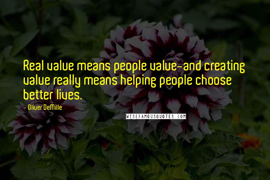 Oliver DeMille Quotes: Real value means people value-and creating value really means helping people choose better lives.