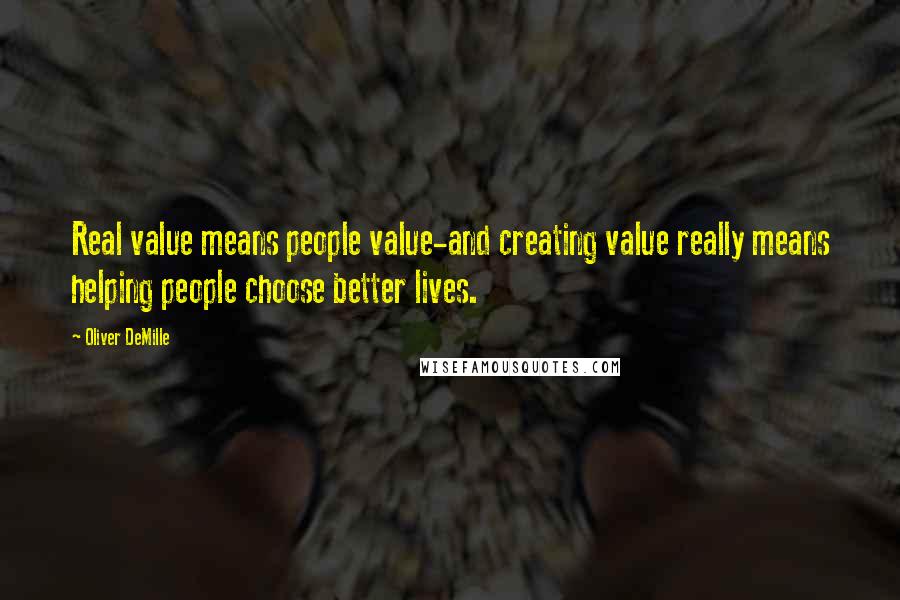 Oliver DeMille Quotes: Real value means people value-and creating value really means helping people choose better lives.