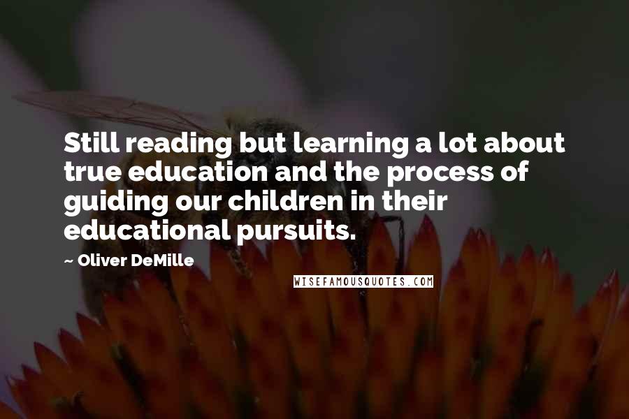 Oliver DeMille Quotes: Still reading but learning a lot about true education and the process of guiding our children in their educational pursuits.