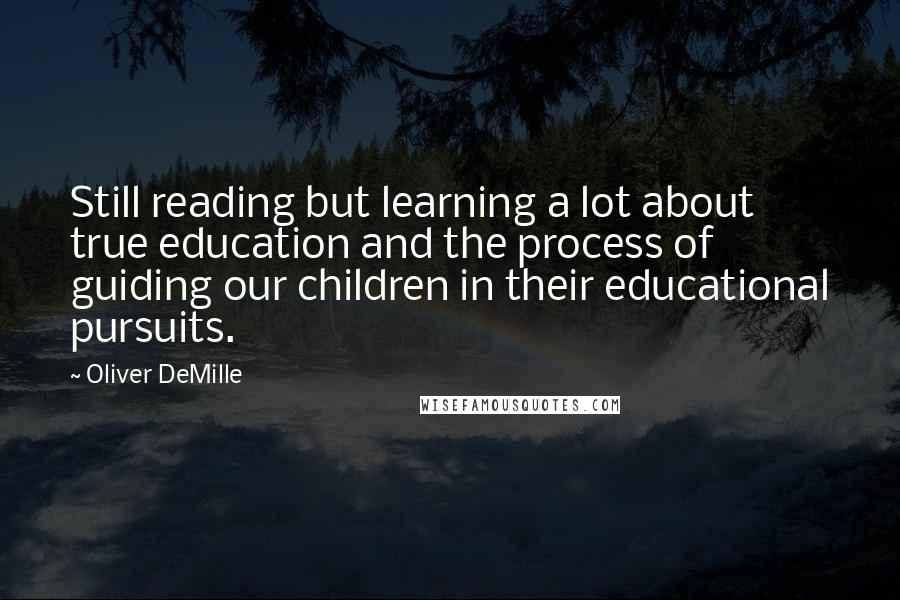 Oliver DeMille Quotes: Still reading but learning a lot about true education and the process of guiding our children in their educational pursuits.