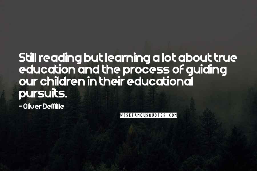 Oliver DeMille Quotes: Still reading but learning a lot about true education and the process of guiding our children in their educational pursuits.