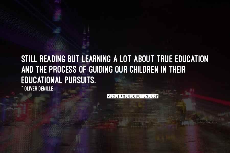 Oliver DeMille Quotes: Still reading but learning a lot about true education and the process of guiding our children in their educational pursuits.