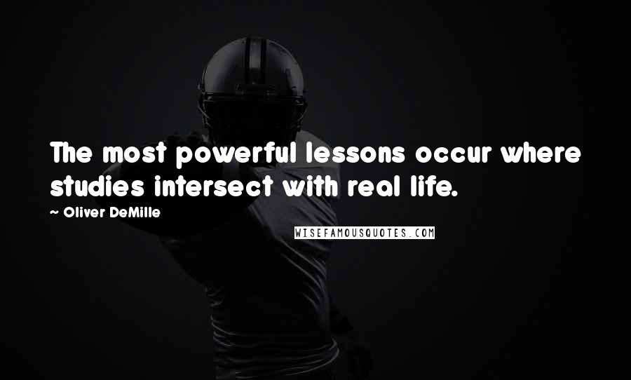 Oliver DeMille Quotes: The most powerful lessons occur where studies intersect with real life.