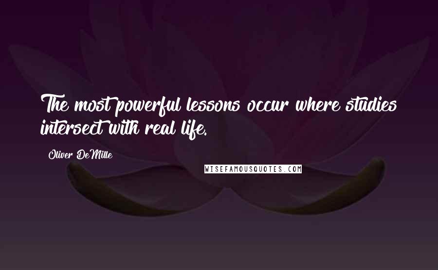 Oliver DeMille Quotes: The most powerful lessons occur where studies intersect with real life.