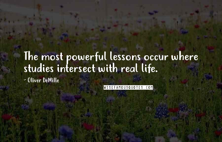 Oliver DeMille Quotes: The most powerful lessons occur where studies intersect with real life.