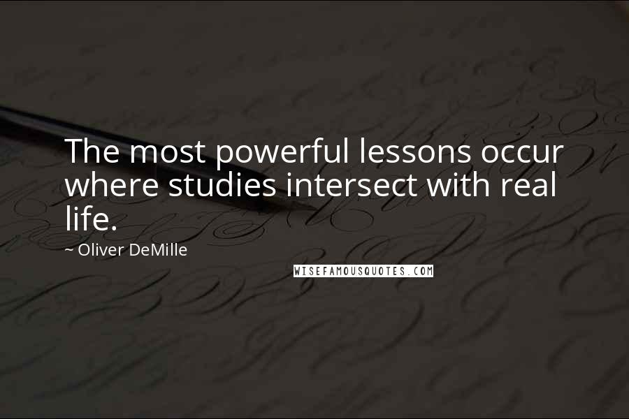 Oliver DeMille Quotes: The most powerful lessons occur where studies intersect with real life.