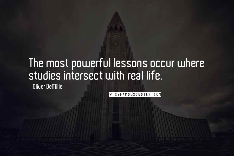 Oliver DeMille Quotes: The most powerful lessons occur where studies intersect with real life.