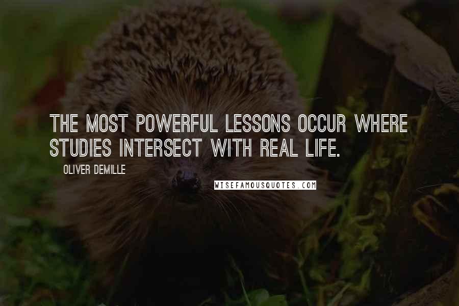 Oliver DeMille Quotes: The most powerful lessons occur where studies intersect with real life.