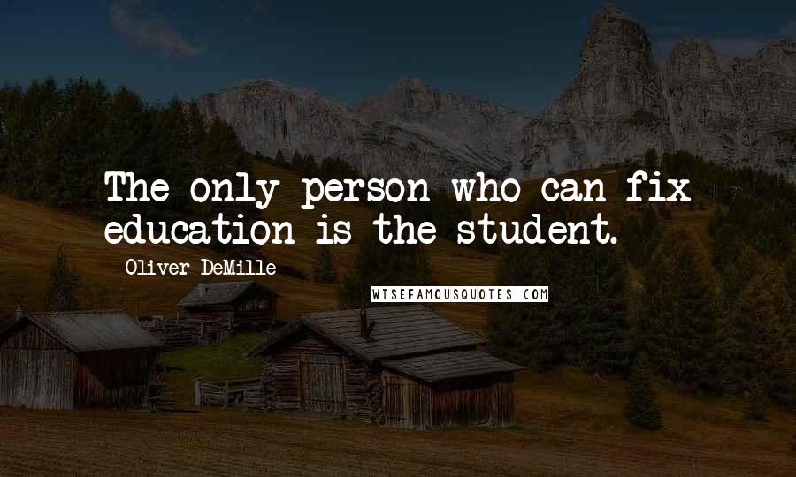 Oliver DeMille Quotes: The only person who can fix education is the student.