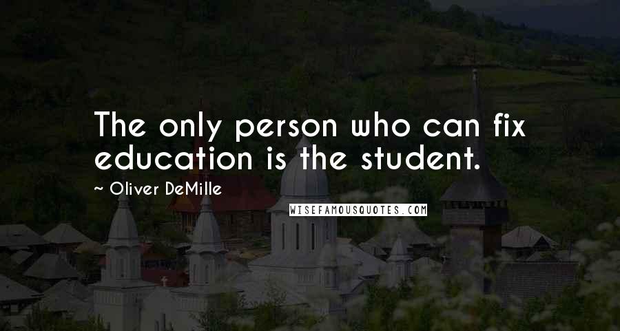 Oliver DeMille Quotes: The only person who can fix education is the student.
