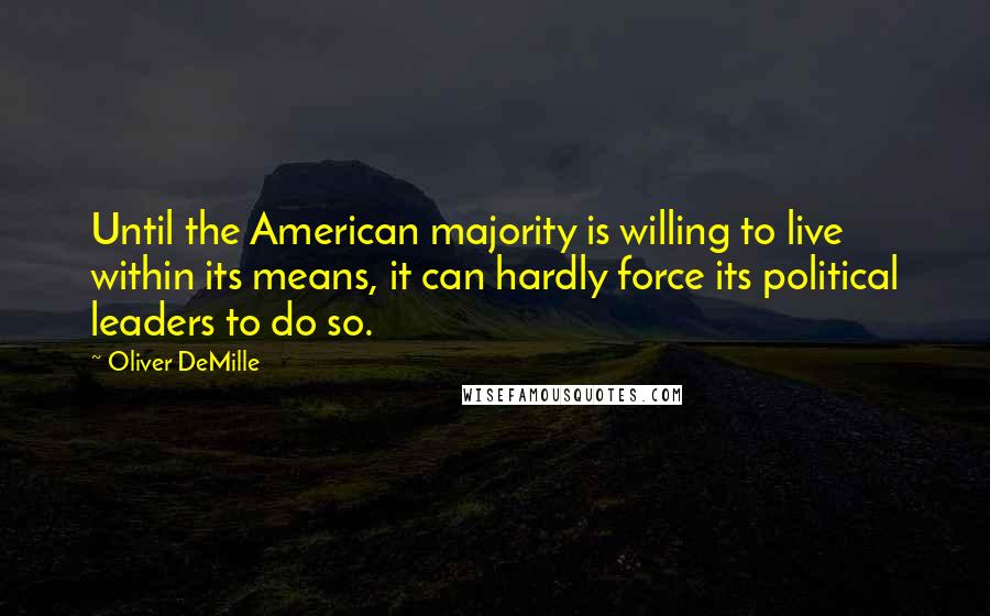 Oliver DeMille Quotes: Until the American majority is willing to live within its means, it can hardly force its political leaders to do so.