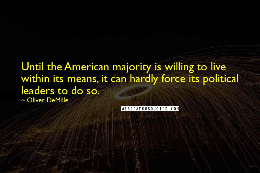 Oliver DeMille Quotes: Until the American majority is willing to live within its means, it can hardly force its political leaders to do so.