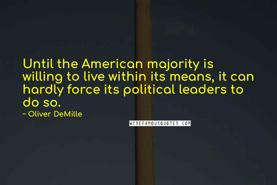 Oliver DeMille Quotes: Until the American majority is willing to live within its means, it can hardly force its political leaders to do so.
