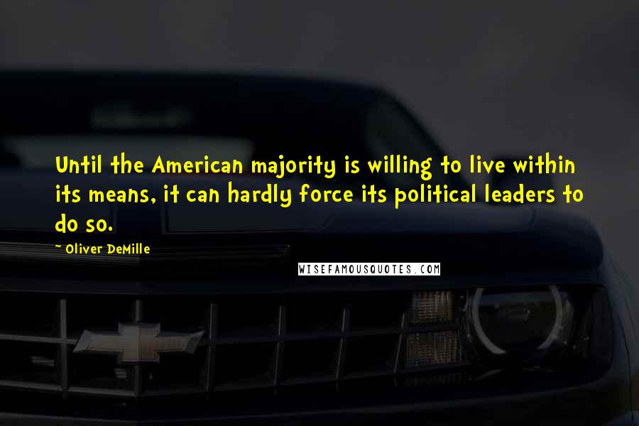 Oliver DeMille Quotes: Until the American majority is willing to live within its means, it can hardly force its political leaders to do so.
