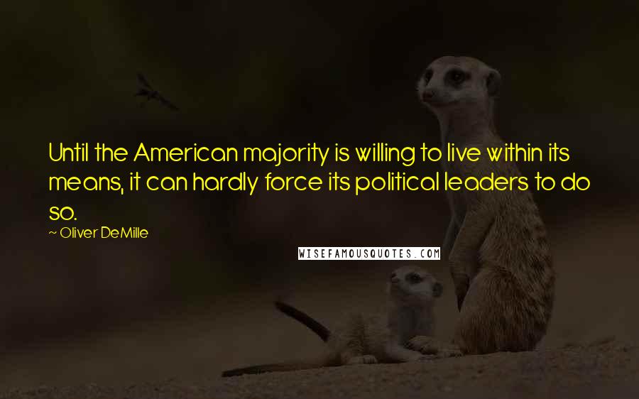 Oliver DeMille Quotes: Until the American majority is willing to live within its means, it can hardly force its political leaders to do so.