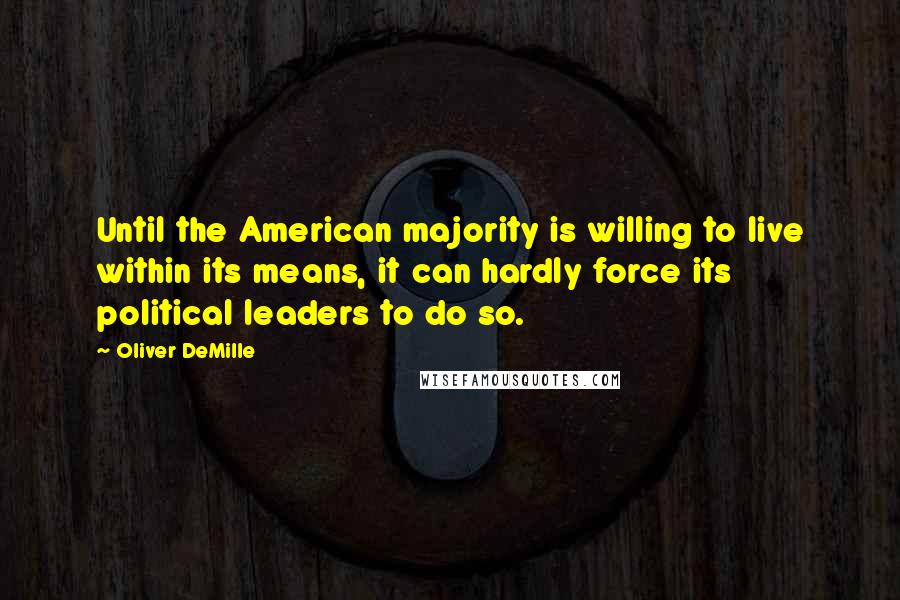 Oliver DeMille Quotes: Until the American majority is willing to live within its means, it can hardly force its political leaders to do so.