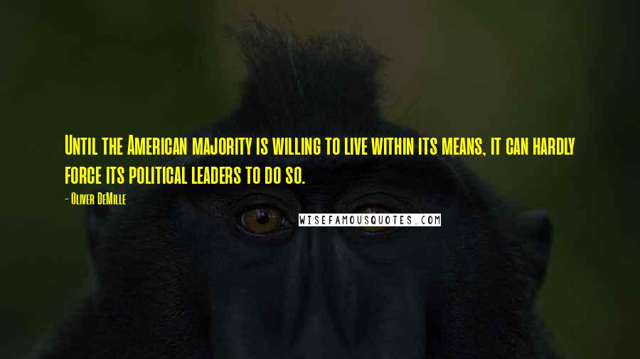 Oliver DeMille Quotes: Until the American majority is willing to live within its means, it can hardly force its political leaders to do so.