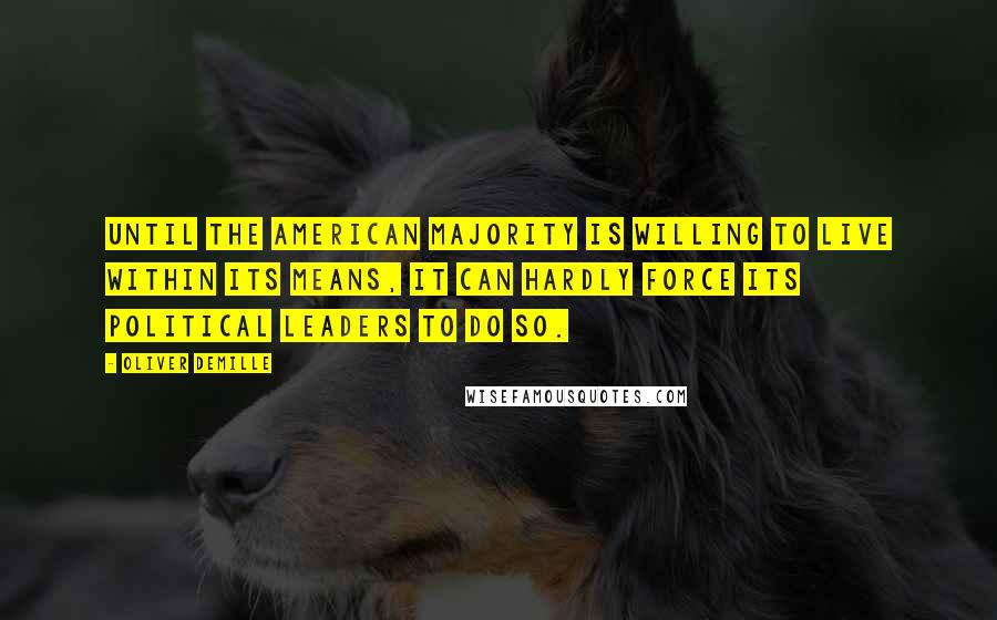 Oliver DeMille Quotes: Until the American majority is willing to live within its means, it can hardly force its political leaders to do so.