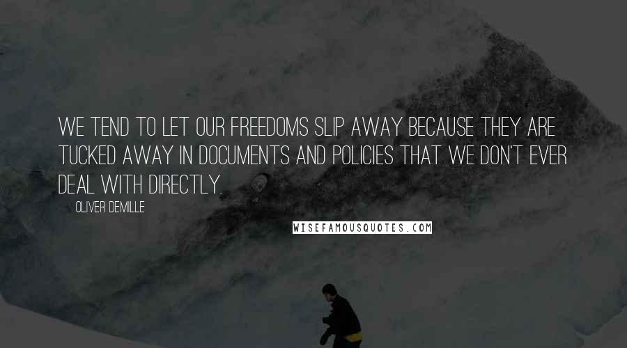 Oliver DeMille Quotes: We tend to let our freedoms slip away because they are tucked away in documents and policies that we don't ever deal with directly.