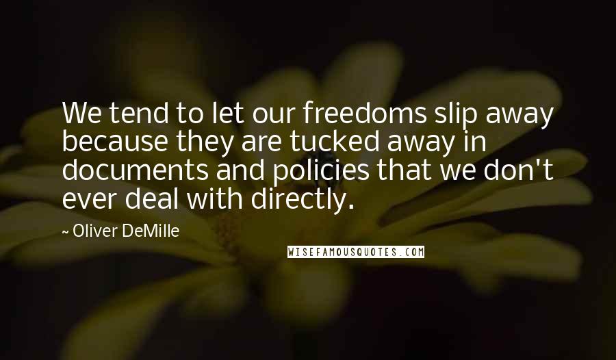 Oliver DeMille Quotes: We tend to let our freedoms slip away because they are tucked away in documents and policies that we don't ever deal with directly.