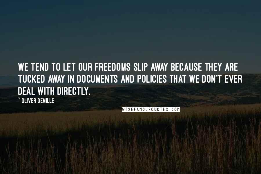 Oliver DeMille Quotes: We tend to let our freedoms slip away because they are tucked away in documents and policies that we don't ever deal with directly.