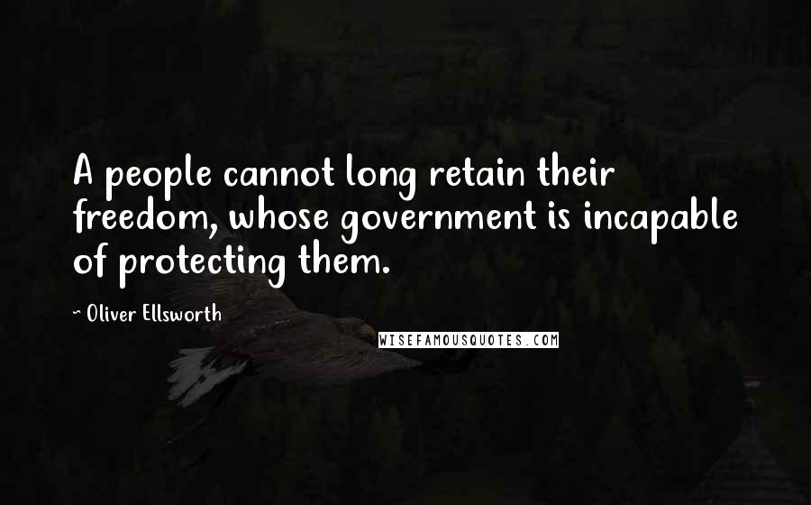 Oliver Ellsworth Quotes: A people cannot long retain their freedom, whose government is incapable of protecting them.