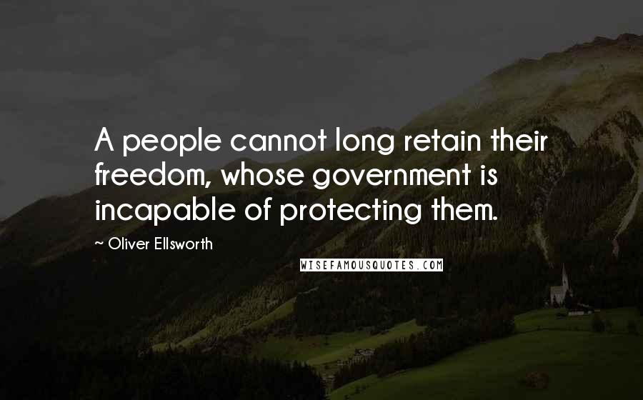 Oliver Ellsworth Quotes: A people cannot long retain their freedom, whose government is incapable of protecting them.