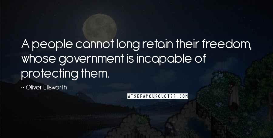 Oliver Ellsworth Quotes: A people cannot long retain their freedom, whose government is incapable of protecting them.