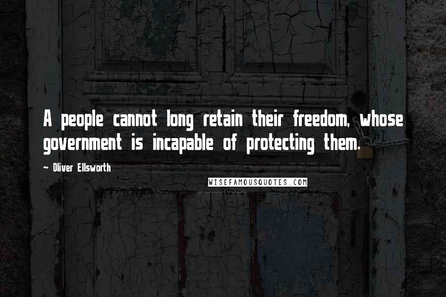 Oliver Ellsworth Quotes: A people cannot long retain their freedom, whose government is incapable of protecting them.