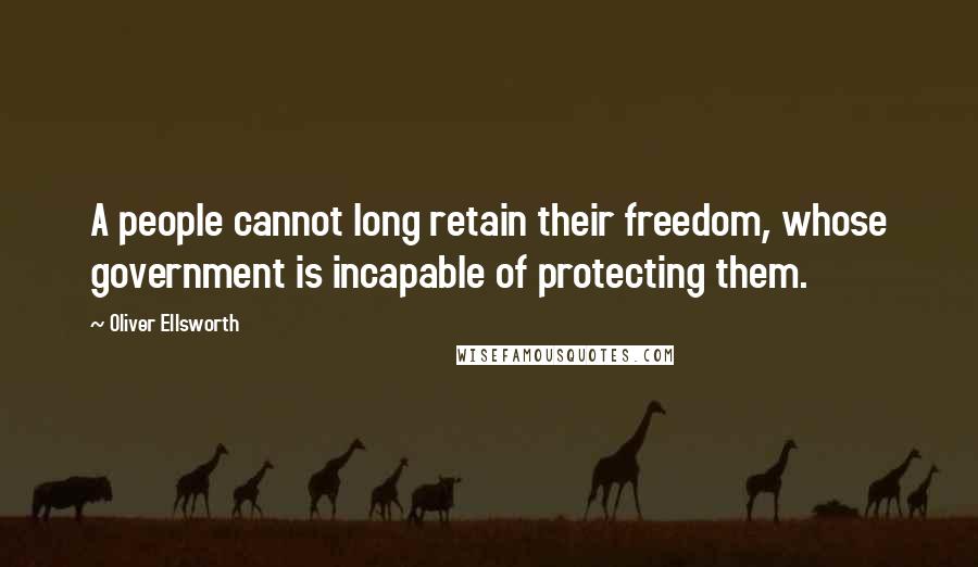 Oliver Ellsworth Quotes: A people cannot long retain their freedom, whose government is incapable of protecting them.