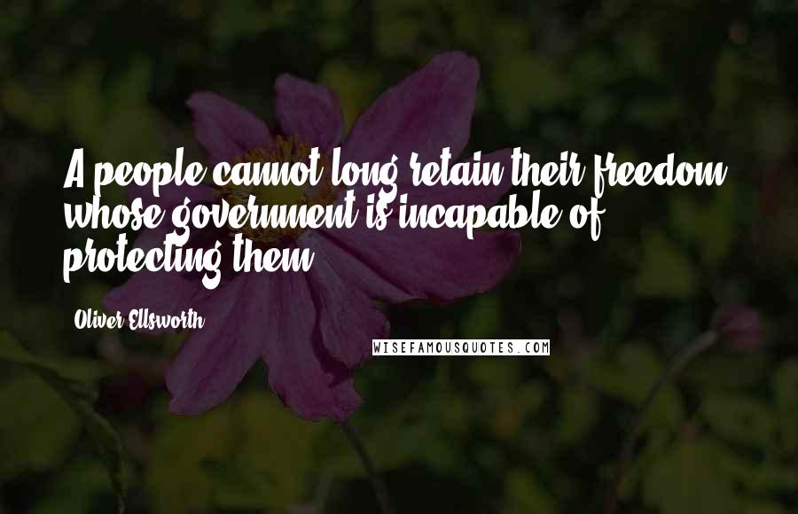 Oliver Ellsworth Quotes: A people cannot long retain their freedom, whose government is incapable of protecting them.