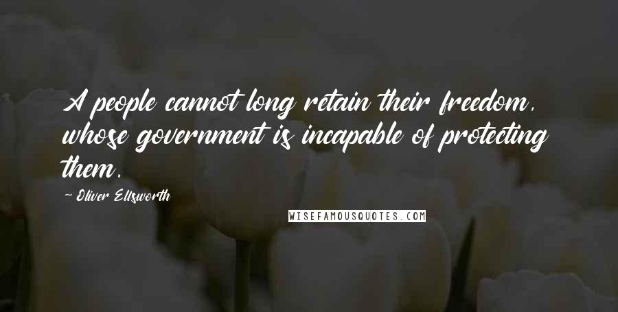 Oliver Ellsworth Quotes: A people cannot long retain their freedom, whose government is incapable of protecting them.